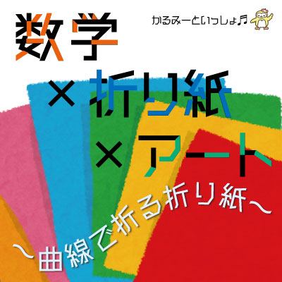 かるみーといっしょ♬(親子向け講座)数学×折り紙×アート ー曲線で折る折り紙ー