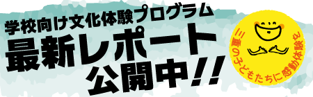 学校向け文化体験プログラム　最新レポート公開中！