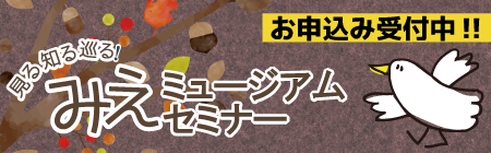 みえミュージアムセミナーお申込み受付中！！