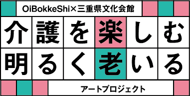 OiBokkeshi×三重県文化会館「介護を楽しむ」「明るく老いる」アートプロジェクト